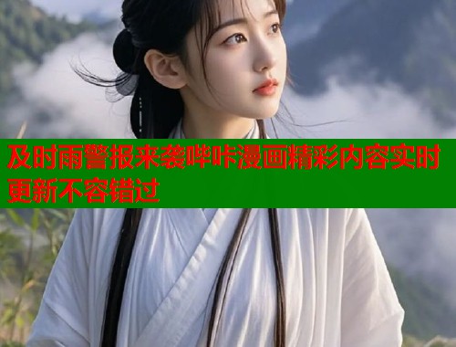 及时雨警报来袭哔咔漫画精彩内容实时更新不容错过