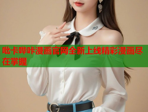 吡卡哔咔漫画官网全新上线精彩漫画尽在掌握