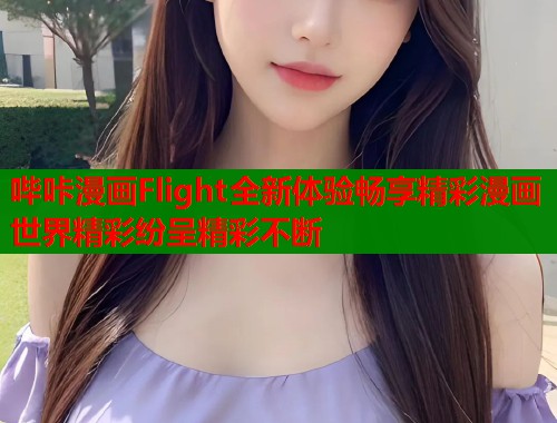 哔咔漫画Flight全新体验畅享精彩漫画世界精彩纷呈精彩不断