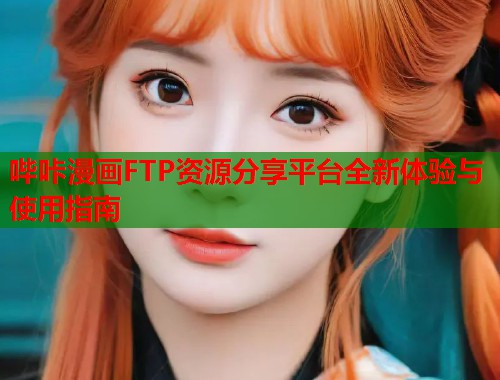 哔咔漫画FTP资源分享平台全新体验与使用指南