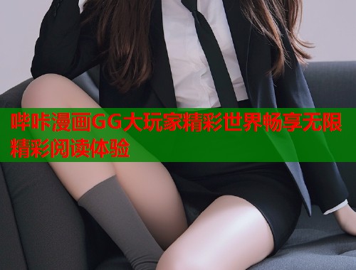 哔咔漫画GG大玩家精彩世界畅享无限精彩阅读体验