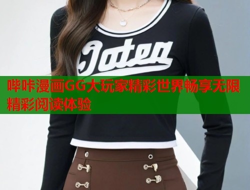 哔咔漫画GG大玩家精彩世界畅享无限精彩阅读体验