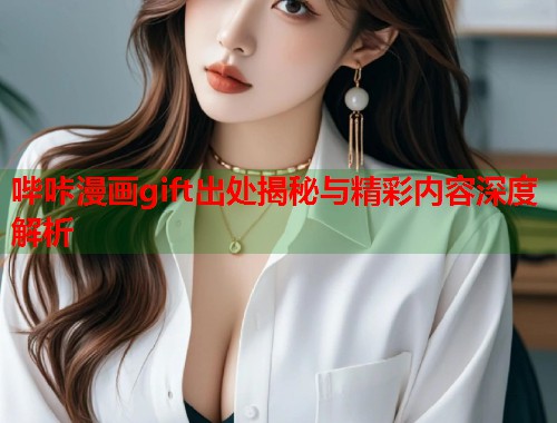 哔咔漫画gift出处揭秘与精彩内容深度解析