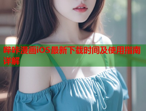 哔咔漫画iOS最新下载时间及使用指南详解