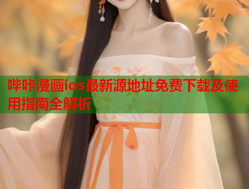 哔咔漫画ios最新源地址免费下载及使用指南全解析