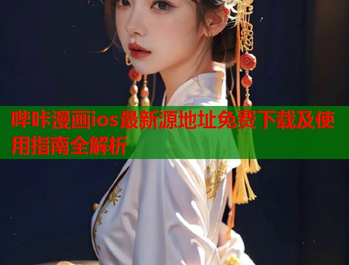 哔咔漫画ios最新源地址免费下载及使用指南全解析