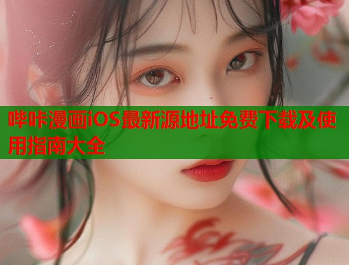 哔咔漫画iOS最新源地址免费下载及使用指南大全
