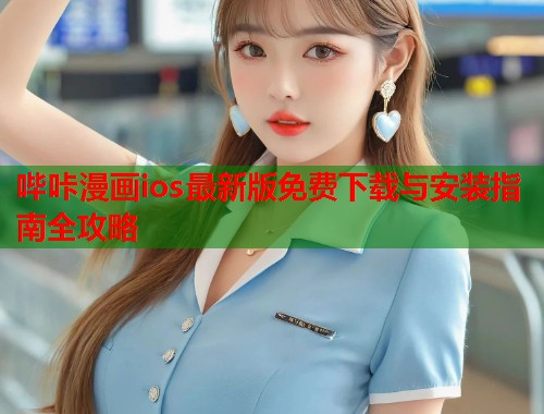 哔咔漫画ios最新版免费下载与安装指南全攻略