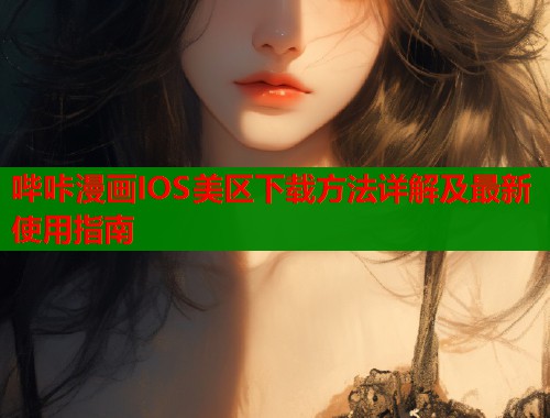 哔咔漫画IOS美区下载方法详解及最新使用指南