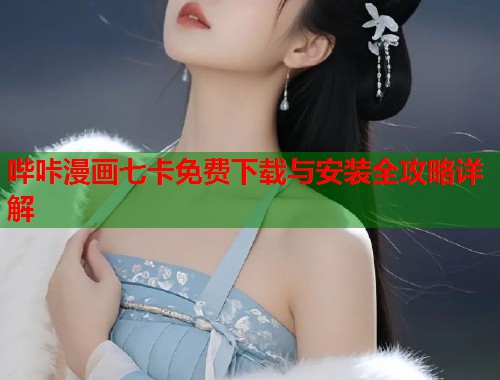 哔咔漫画七卡免费下载与安装全攻略详解