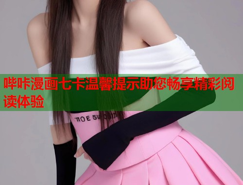 哔咔漫画七卡温馨提示助您畅享精彩阅读体验
