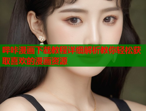 哔咔漫画下载教程详细解析教你轻松获取喜欢的漫画资源