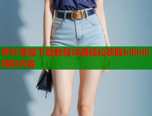 哔咔漫画下载教程详解轻松获取bilibili精彩内容