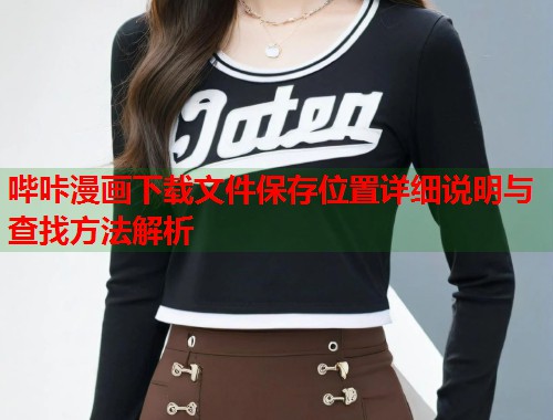 哔咔漫画下载文件保存位置详细说明与查找方法解析