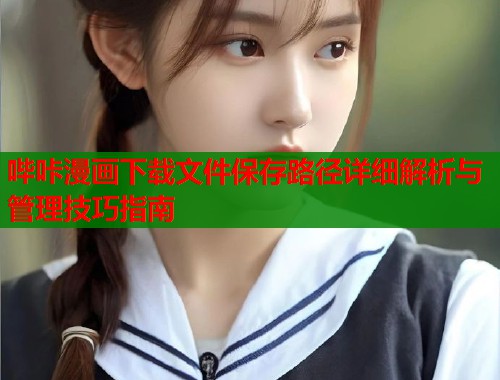 哔咔漫画下载文件保存路径详细解析与管理技巧指南