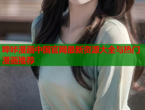 哔咔漫画中国官网最新资源大全与热门漫画推荐