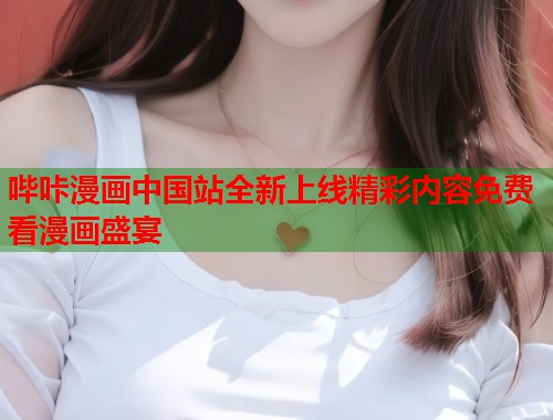 哔咔漫画中国站全新上线精彩内容免费看漫画盛宴