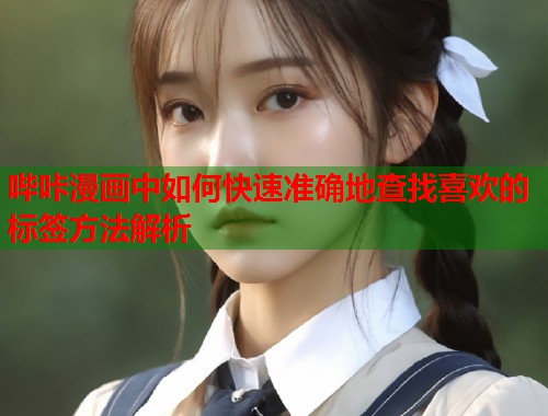 哔咔漫画中如何快速准确地查找喜欢的标签方法解析