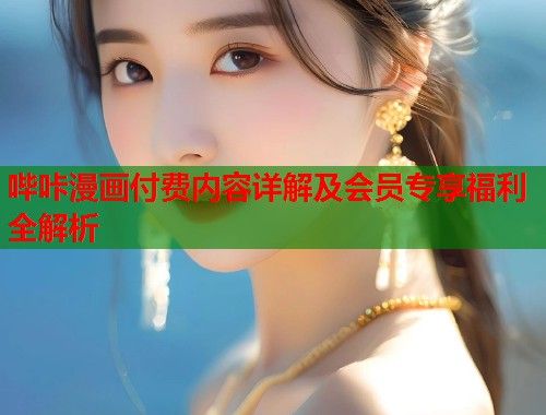 哔咔漫画付费内容详解及会员专享福利全解析