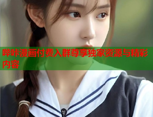 哔咔漫画付费入群尊享独家资源与精彩内容