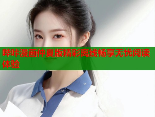 哔咔漫画仲夏版精彩离线畅享无忧阅读体验