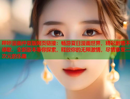 哔咔漫画仲夏版网页链接：畅游夏日漫画世界，精彩剧情不停歇，全新版本等你探索，释放你的无限激情，尽情享受二次元的乐趣