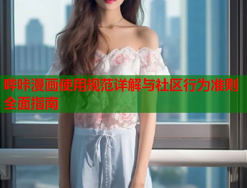 哔咔漫画使用规范详解与社区行为准则全面指南