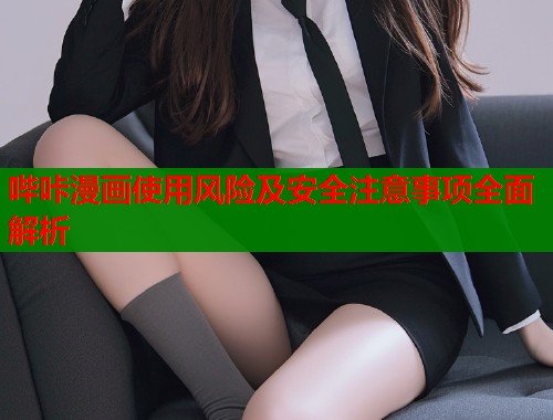 哔咔漫画使用风险及安全注意事项全面解析