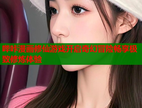 哔咔漫画修仙游戏开启奇幻冒险畅享极致修炼体验