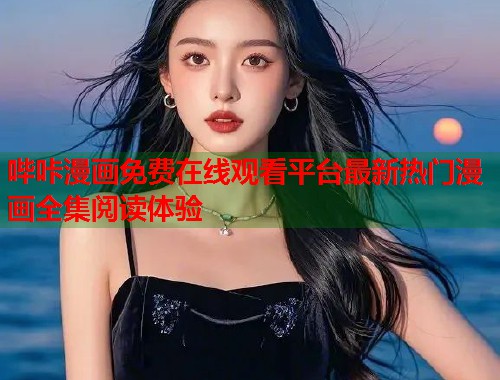 哔咔漫画免费在线观看平台最新热门漫画全集阅读体验