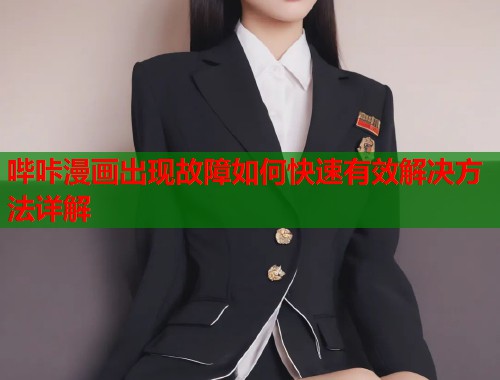 哔咔漫画出现故障如何快速有效解决方法详解