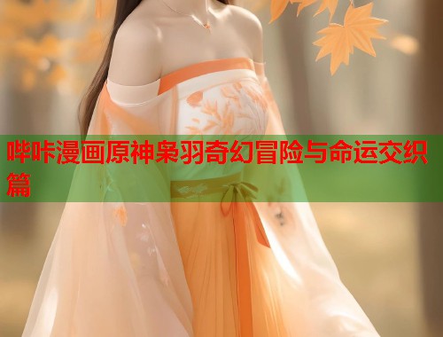 哔咔漫画原神枭羽奇幻冒险与命运交织篇