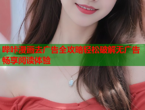 哔咔漫画去广告全攻略轻松破解无广告畅享阅读体验