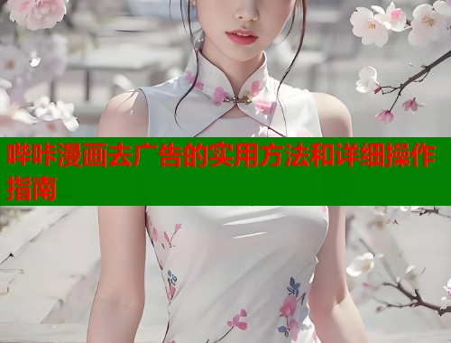 哔咔漫画去广告的实用方法和详细操作指南