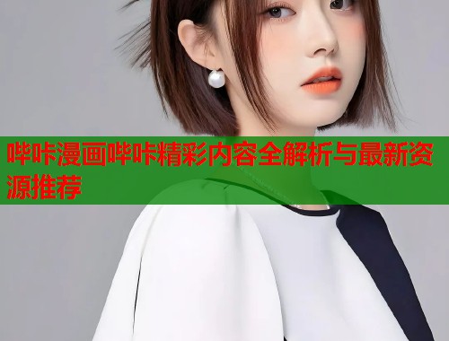 哔咔漫画哔咔精彩内容全解析与最新资源推荐