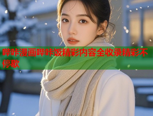 哔咔漫画哔咔饭精彩内容全收录精彩不停歇