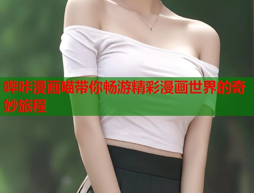 哔咔漫画喵带你畅游精彩漫画世界的奇妙旅程
