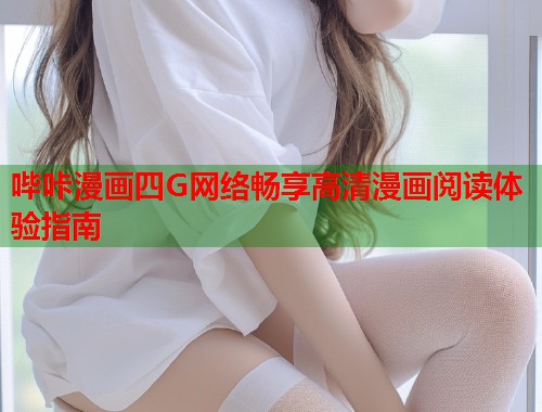 哔咔漫画四G网络畅享高清漫画阅读体验指南