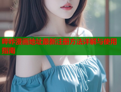 哔咔漫画地址最新注册方法详解与使用指南