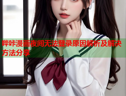哔咔漫画夜间无法登录原因解析及解决方法分享