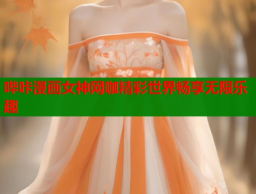 哔咔漫画女神网咖精彩世界畅享无限乐趣
