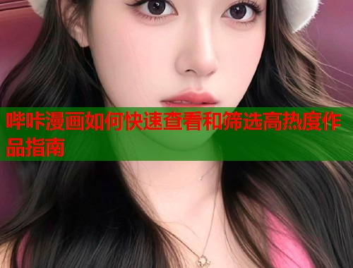 哔咔漫画如何快速查看和筛选高热度作品指南