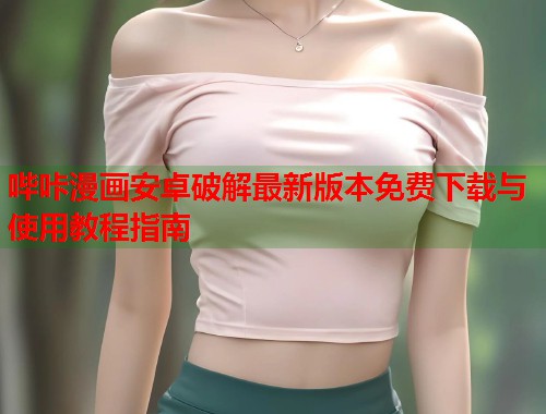 哔咔漫画安卓破解最新版本免费下载与使用教程指南
