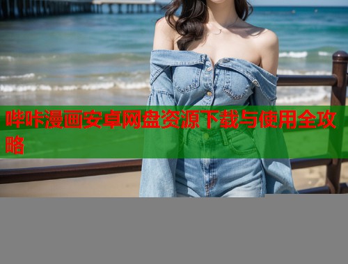 哔咔漫画安卓网盘资源下载与使用全攻略