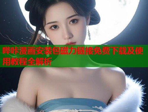 哔咔漫画安装包磁力链接免费下载及使用教程全解析