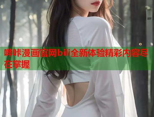 哔咔漫画官网bili全新体验精彩内容尽在掌握