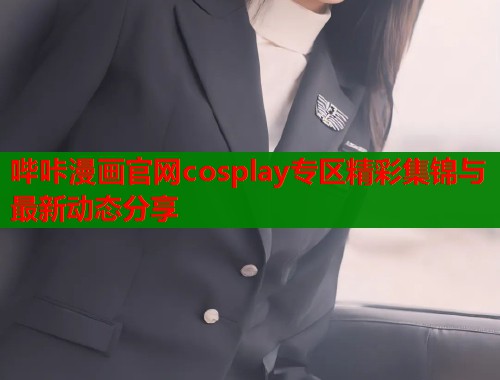 哔咔漫画官网cosplay专区精彩集锦与最新动态分享