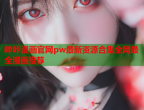 哔咔漫画官网pw最新资源合集全网最全漫画推荐