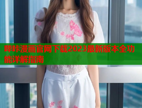 哔咔漫画官网下载2023最新版本全功能详解指南