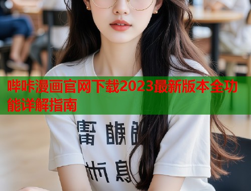 哔咔漫画官网下载2023最新版本全功能详解指南